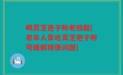 喝灵芝孢子粉老放屁(老年人常吃灵芝孢子粉可缓解排便问题)