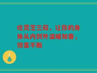 吃灵芝三萜，让你的身体从内到外温暖如春，惊喜不断