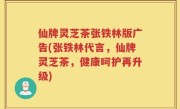 仙牌灵芝茶张铁林版广告(张铁林代言，仙牌灵芝茶，健康呵护再升级)