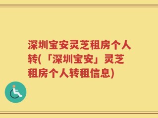 深圳宝安灵芝租房个人转(「深圳宝安」灵芝租房个人转租信息)