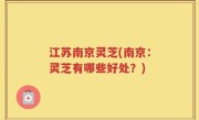 江苏南京灵芝(南京：灵芝有哪些好处？)