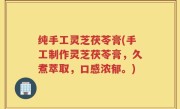 纯手工灵芝茯苓膏(手工制作灵芝茯苓膏，久煮萃取，口感浓郁。)