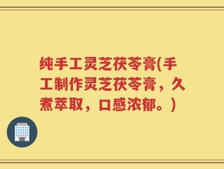 纯手工灵芝茯苓膏(手工制作灵芝茯苓膏，久煮萃取，口感浓郁。)
