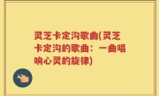 灵芝卡定沟歌曲(灵芝卡定沟的歌曲：一曲唱响心灵的旋律)