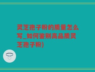灵芝孢子粉的质量怎么写_如何鉴别高品质灵芝孢子粉)