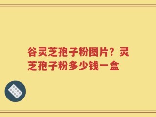 谷灵芝孢子粉图片？灵芝孢子粉多少钱一盒