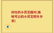 好吃的小灵芝图片(美味可口的小灵芝照片分享)