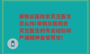 攀钢总医院余灵芝医生怎么样(攀钢总医院余灵芝医生的专业经验和严谨精神备受赞誉)