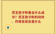 灵芝孢子粉里含什么成分？灵芝孢子粉的功效、作用及禁忌是什么