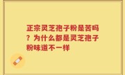 正宗灵芝孢子粉是苦吗？为什么都是灵芝孢子粉味道不一样