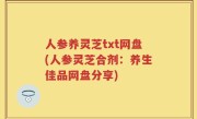 人参养灵芝txt网盘(人参灵芝合剂：养生佳品网盘分享)