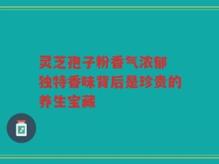 灵芝孢子粉香气浓郁 独特香味背后是珍贵的养生宝藏