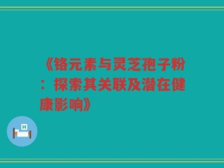 《铬元素与灵芝孢子粉：探索其关联及潜在健康影响》