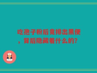 吃孢子粉后竟排出黑便，背后隐藏着什么的？