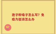 孢子粉嗓子怎么写？免疫力低该怎么办