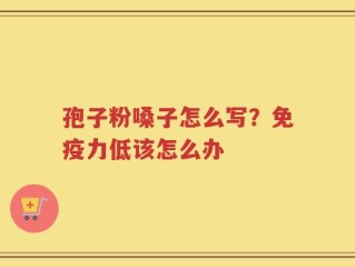孢子粉嗓子怎么写？免疫力低该怎么办