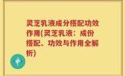 灵芝乳液成分搭配功效作用(灵芝乳液：成份搭配、功效与作用全解析)