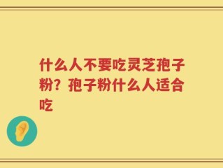 什么人不要吃灵芝孢子粉？孢子粉什么人适合吃