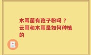 木耳菌有孢子粉吗 ？云耳和木耳是如何种植的