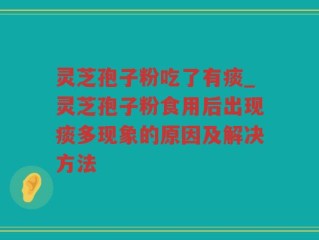 灵芝孢子粉吃了有痰_灵芝孢子粉食用后出现痰多现象的原因及解决方法