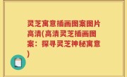 灵芝寓意插画图案图片高清(高清灵芝插画图案：探寻灵芝神秘寓意)