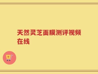 天然灵芝面膜测评视频在线