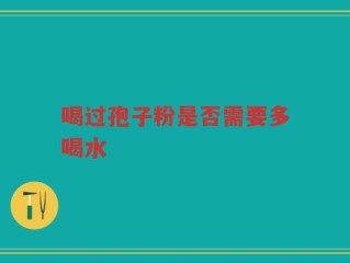 喝过孢子粉是否需要多喝水