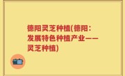 德阳灵芝种植(德阳：发展特色种植产业——灵芝种植)