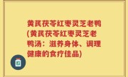 黄芪茯苓红枣灵芝老鸭(黄芪茯苓红枣灵芝老鸭汤：滋养身体、调理健康的食疗佳品)