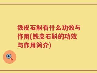 铁皮石斛有什么功效与作用(铁皮石斛的功效与作用简介)