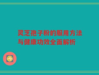 灵芝孢子粉的服用方法与健康功效全面解析