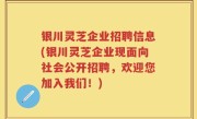 银川灵芝企业招聘信息(银川灵芝企业现面向社会公开招聘，欢迎您加入我们！)