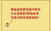 寿仙谷的灵芝孢子粉为什么是苦的(寿仙谷灵芝孢子粉为何具苦味？)