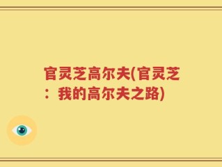 官灵芝高尔夫(官灵芝：我的高尔夫之路)