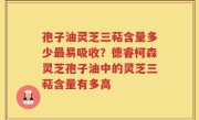 孢子油灵芝三萜含量多少最易吸收？德睿柯森灵芝孢子油中的灵芝三萜含量有多高
