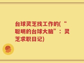 台球灵芝找工作的(“聪明的台球大脑”：灵芝求职日记)