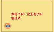 做孢子粉？灵芝孢子粉制作法