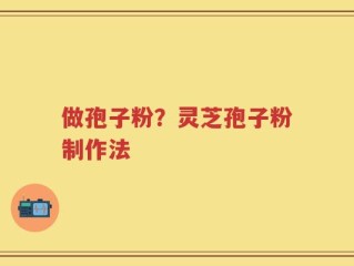 做孢子粉？灵芝孢子粉制作法