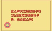 蓝众牌灵芝破壁孢子粉(高品质灵芝破壁孢子粉，来自蓝众牌)