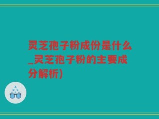 灵芝孢子粉成份是什么_灵芝孢子粉的主要成分解析)