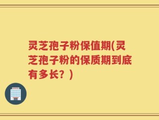 灵芝孢子粉保值期(灵芝孢子粉的保质期到底有多长？)