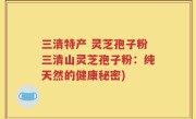 三清特产 灵芝孢子粉三清山灵芝孢子粉：纯天然的健康秘密)