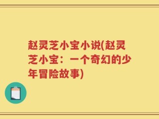 赵灵芝小宝小说(赵灵芝小宝：一个奇幻的少年冒险故事)