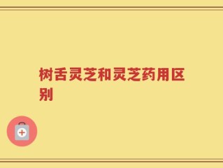 树舌灵芝和灵芝药用区别