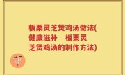 板栗灵芝煲鸡汤做法(健康滋补   板栗灵芝煲鸡汤的制作方法)
