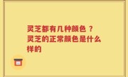 灵芝都有几种颜色 ？灵芝的正常颜色是什么样的