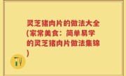 灵芝猪肉片的做法大全(家常美食：简单易学的灵芝猪肉片做法集锦)