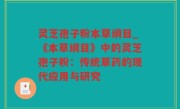 灵芝孢子粉本草纲目_《本草纲目》中的灵芝孢子粉：传统草药的现代应用与研究