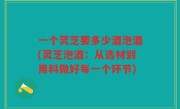 一个灵芝要多少酒泡酒(灵芝泡酒：从选材到用料做好每一个环节)