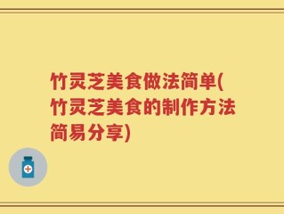 竹灵芝美食做法简单(竹灵芝美食的制作方法简易分享)